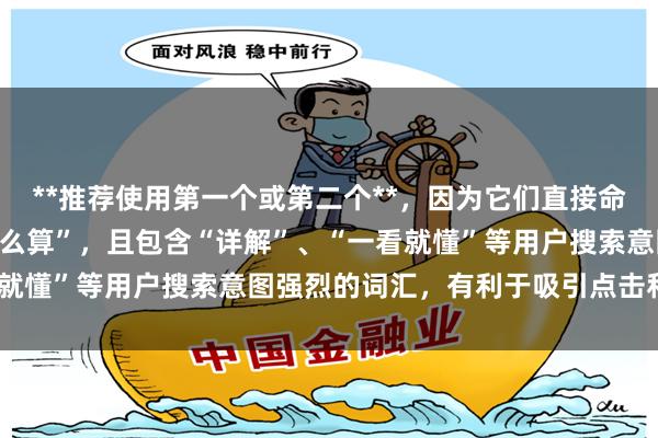 **推荐使用第一个或第二个**，因为它们直接命中关键词“炒股的杠杆怎么算”，且包含“详解”、“一看就懂”等用户搜索意图强烈的词汇，有利于吸引点击和收录。