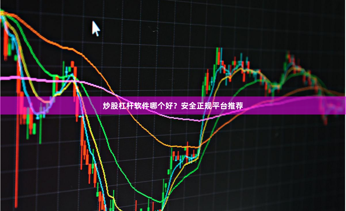 炒股杠杆软件哪个好？安全正规平台推荐