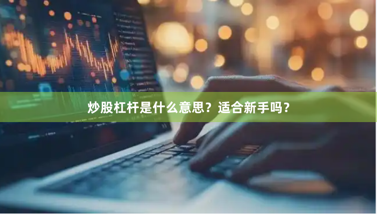 炒股杠杆是什么意思？适合新手吗？