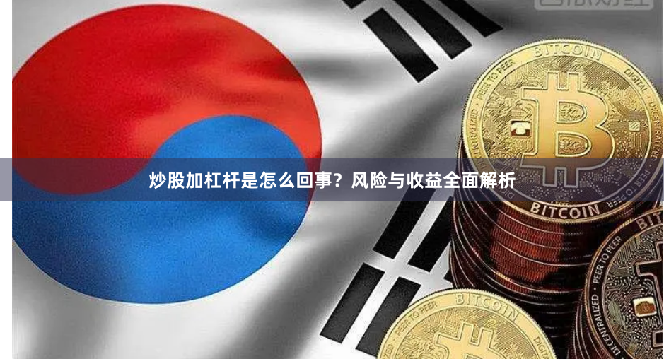 炒股加杠杆是怎么回事？风险与收益全面解析