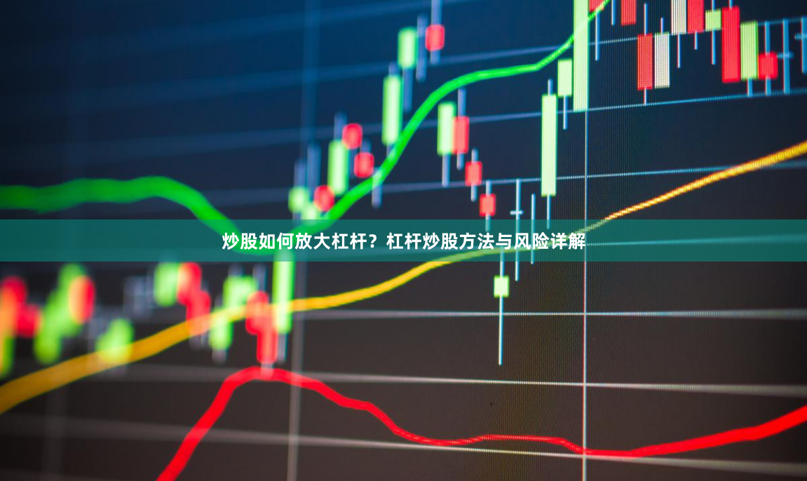 炒股如何放大杠杆？杠杆炒股方法与风险详解