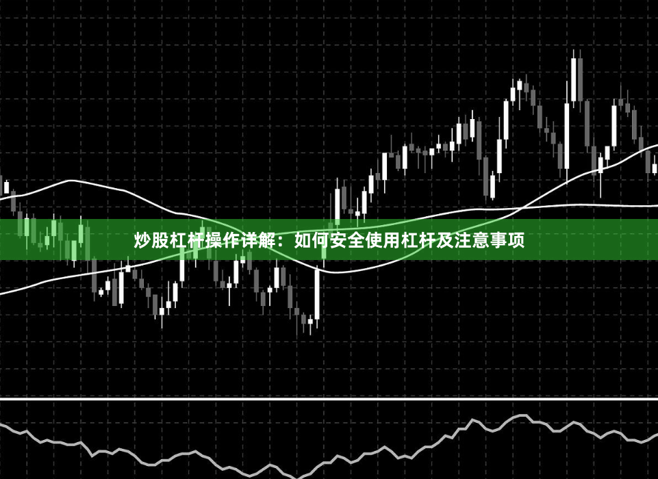 炒股杠杆操作详解：如何安全使用杠杆及注意事项