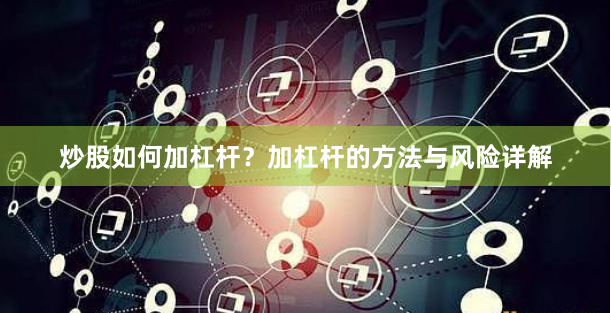 炒股如何加杠杆？加杠杆的方法与风险详解